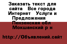Заказать текст для сайта - Все города Интернет » Услуги и Предложения   . Пензенская обл.,Мокшанский р-н